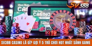 Sv388 Casino Là Gì? Gợi Ý 5 Trò Chơi Hot Nhất Sảnh Game