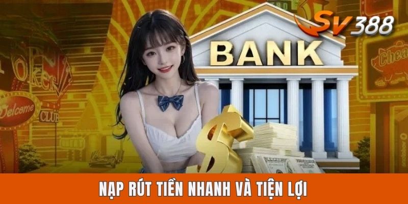 Nạp rút tiền nhanh và tiện lợi